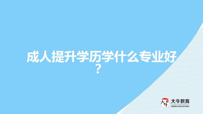 成人提升学历学什么专业好？