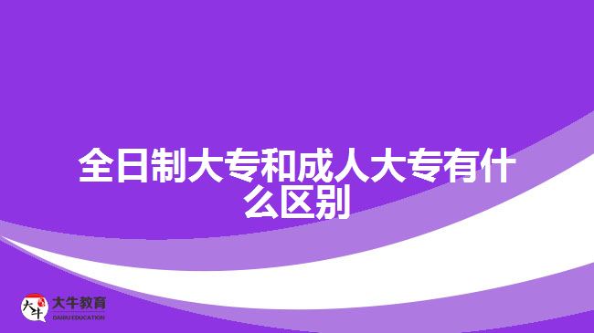 全日制大专和成人大专有什么区别