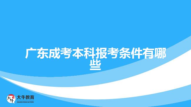 广东成考本科报考条件有哪些