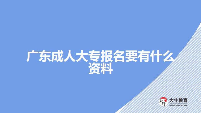 广东成人大专报名要有什么资料