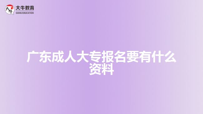 广东成人大专报名要有什么资料