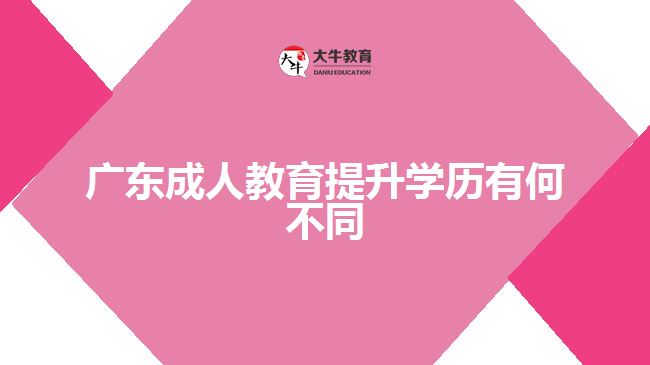 广东成人教育提升学历有何不同