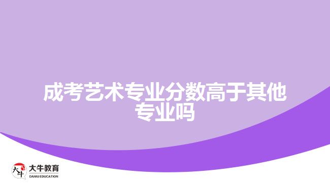 成考艺术专业分数高于其他专业吗